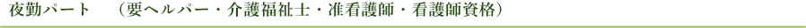 夜勤パート　（要ヘルパー・介護福祉士・准看護師・看護師資格）